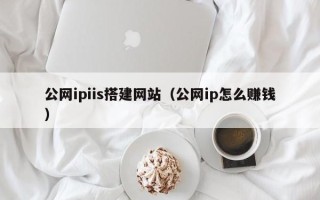 黔南公网ipiis搭建网站（公网ip怎么赚钱）