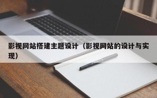 黔南影视网站搭建主题设计（影视网站的设计与实现）