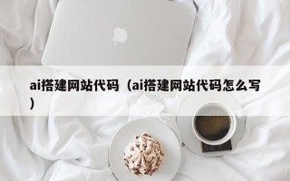 黔南ai搭建网站代码（ai搭建网站代码怎么写）