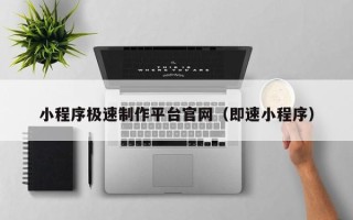 黔南小程序极速制作平台官网（即速小程序）