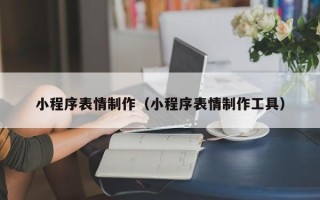 黔南小程序表情制作（小程序表情制作工具）
