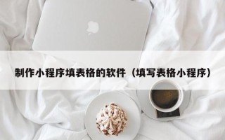 黔南制作小程序填表格的软件（填写表格小程序）