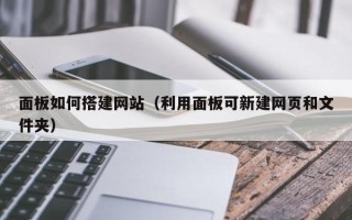 黔南面板如何搭建网站（利用面板可新建网页和文件夹）