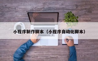 黔南小程序制作脚本（小程序自动化脚本）