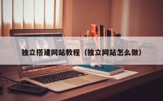 黔南独立搭建网站教程（独立网站怎么做）