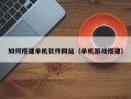 黔南如何搭建单机软件网站（单机游戏搭建）