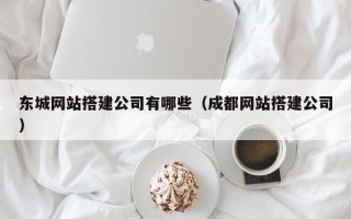 黔南东城网站搭建公司有哪些（成都网站搭建公司）