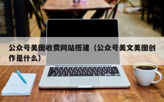 黔南公众号美图收费网站搭建（公众号美文美图创作是什么）