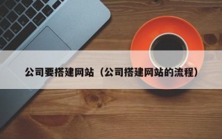 黔南公司要搭建网站（公司搭建网站的流程）